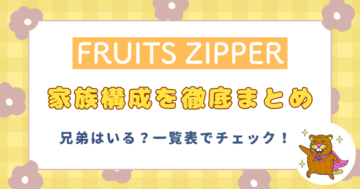 フルーツジッパーの家族構成を徹底まとめ！兄弟はいる？一覧表でチェック！