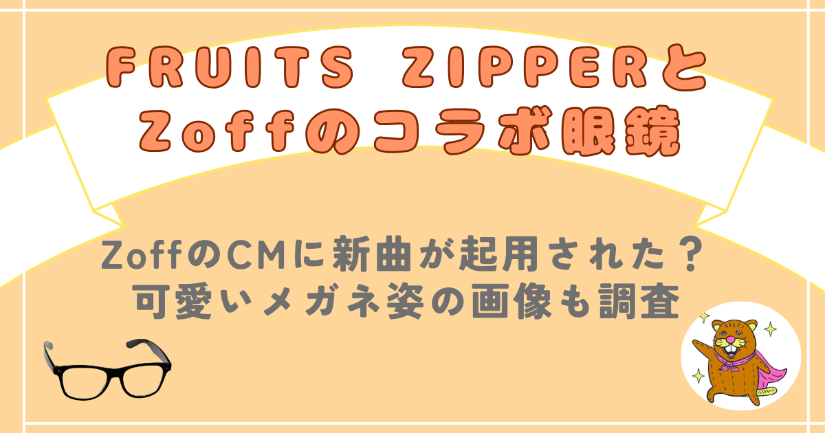 フルーツジッパーはZoffのCMに起用された？新曲MVの可愛い眼鏡画像やＳＮＳの反応まとめ