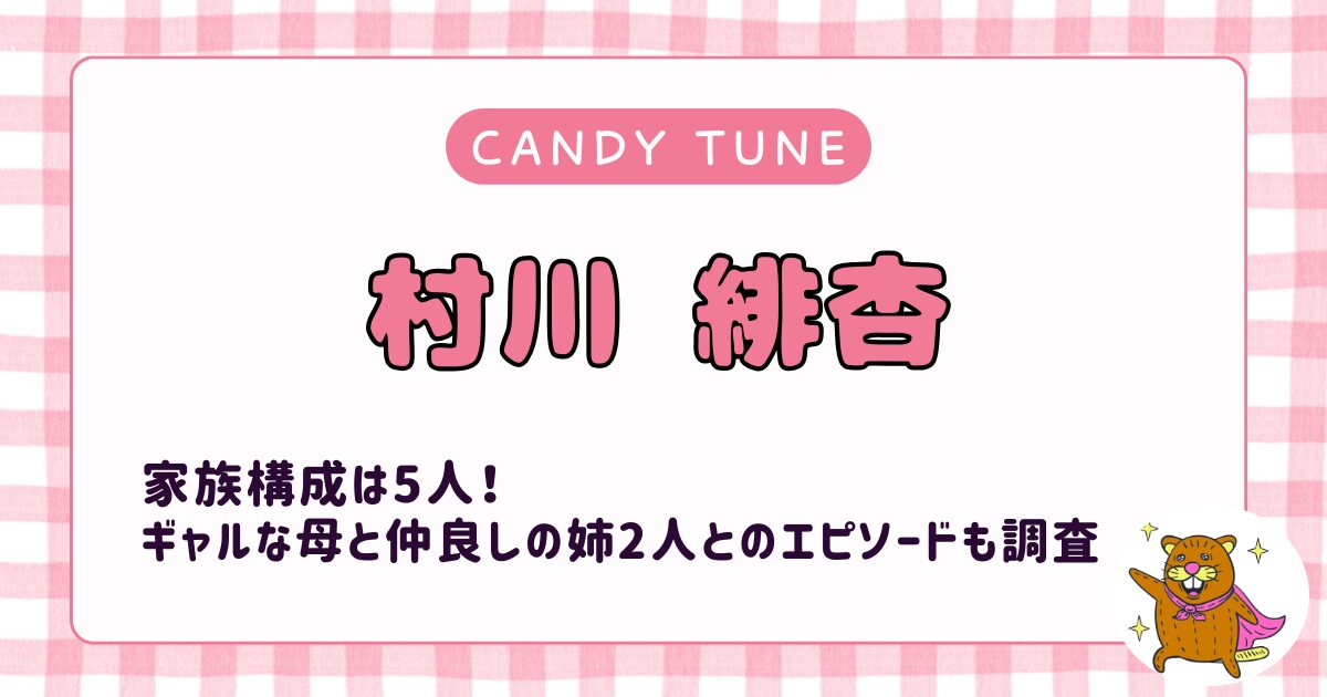 村川緋杏の家族構成は5人！ギャルな母と仲良しな姉2人との家族エピソードも合わせて調査