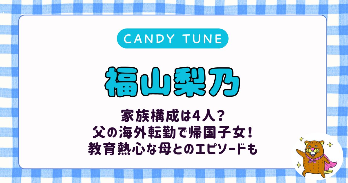 福山梨乃の家族構成は4人？帰国子女で父は海外勤務の大企業？教育熱心な母とのエピソードも徹底調査