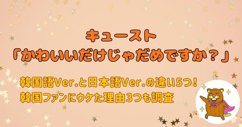 キューストかわいいだけじゃだめですか？韓国語歌詞と日本語との違い5つ！韓国ファンにウケた理由も3つも調査