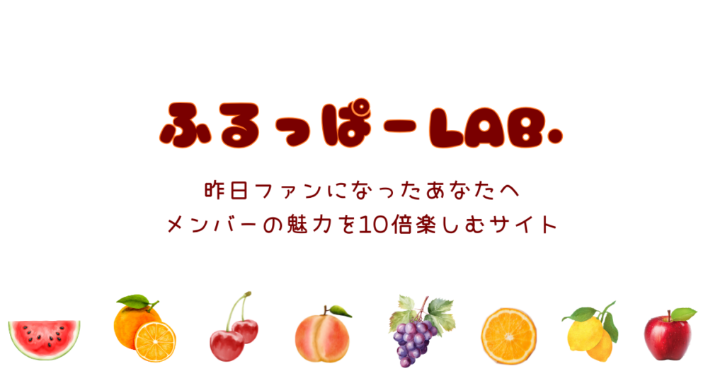 ふるっぱーLAB.昨日 昨日ファンになったあなたへ。メンバーの魅力を10倍楽しむためのサイト