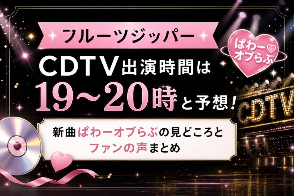 フルーツジッパーCDTV出演時間は19～20時と予想！新曲ぱわーオブらぶの見どころとファンの声まとめ