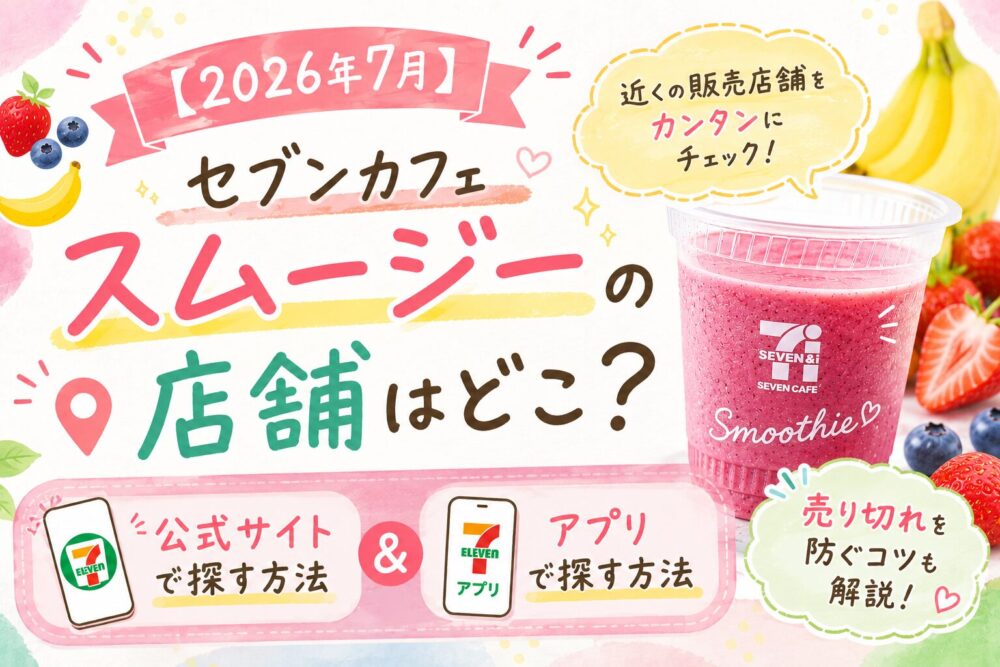 【2026年7月】セブンカフェスムージーの店舗はどこ？公式サイト＆アプリで探す方法と売り切れ対策